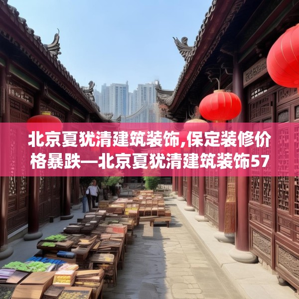 北京夏犹清建筑装饰,保定装修价格暴跌—北京夏犹清建筑装饰575.a451b452c455fgy.462bnbn