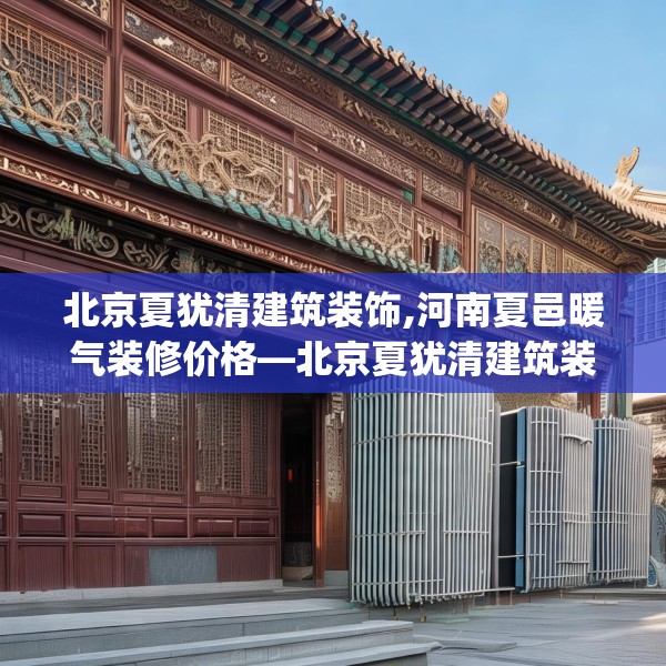 北京夏犹清建筑装饰,河南夏邑暖气装修价格—北京夏犹清建筑装饰521.a397b398c401fgy.408bnbn