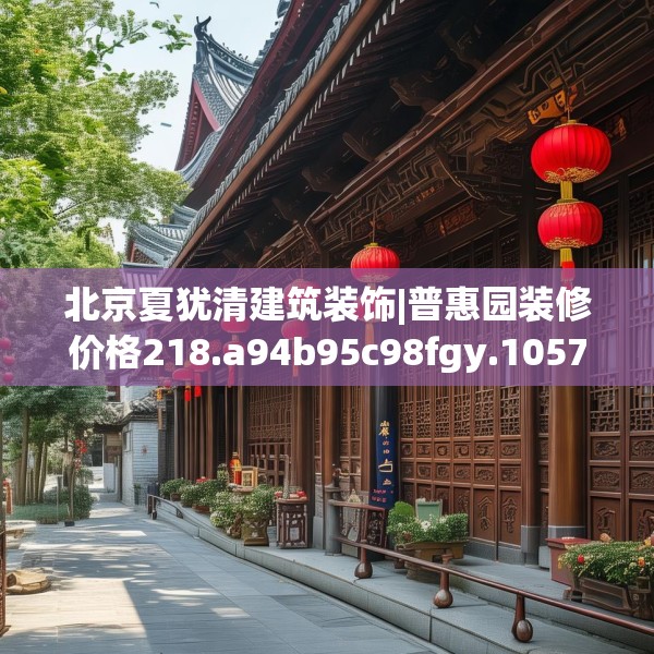 北京夏犹清建筑装饰|普惠园装修价格218.a94b95c98fgy.10576679