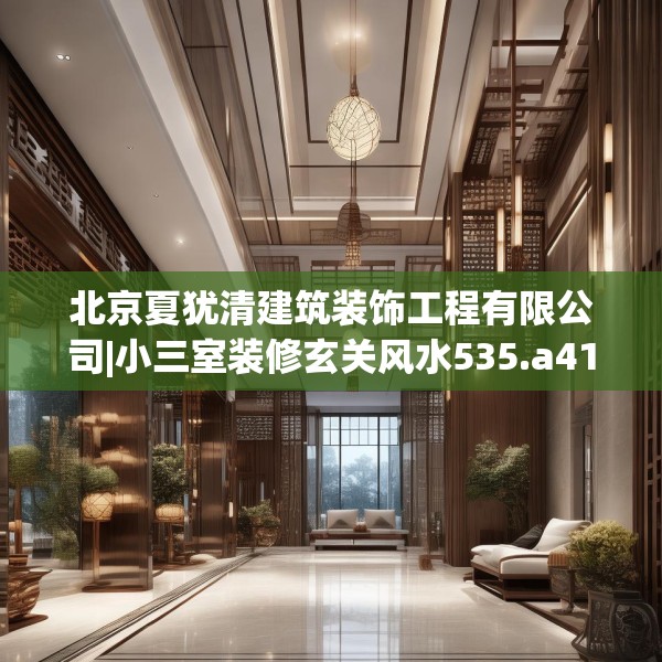 北京夏犹清建筑装饰工程有限公司|小三室装修玄关风水535.a411b412c415fgy.422poiy
