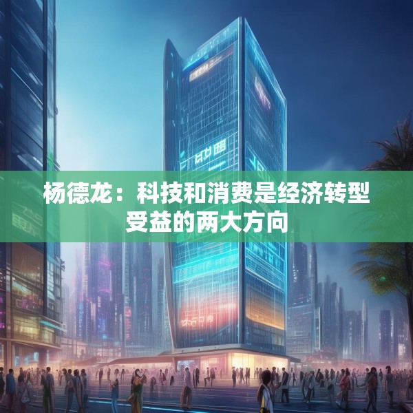 杨德龙：科技和消费是经济转型受益的两大方向