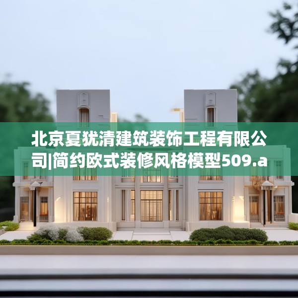 北京夏犹清建筑装饰工程有限公司|简约欧式装修风格模型509.a385b386c389fgy.396fds