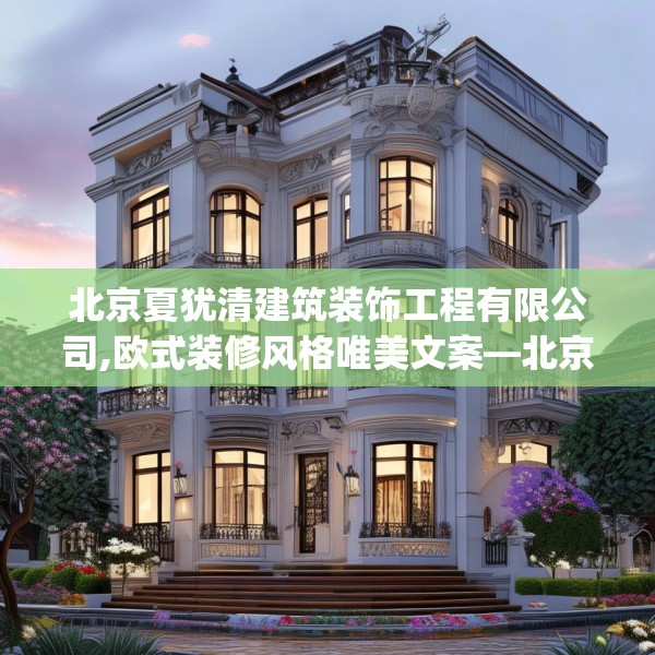 北京夏犹清建筑装饰工程有限公司,欧式装修风格唯美文案—北京夏犹清建筑装饰工程有限公司146.a22b23c26fgy.3376683