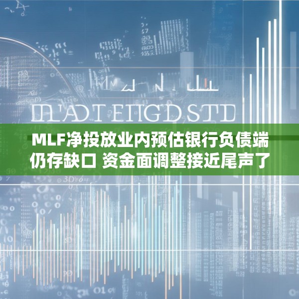 MLF净投放业内预估银行负债端仍存缺口 资金面调整接近尾声了吗？