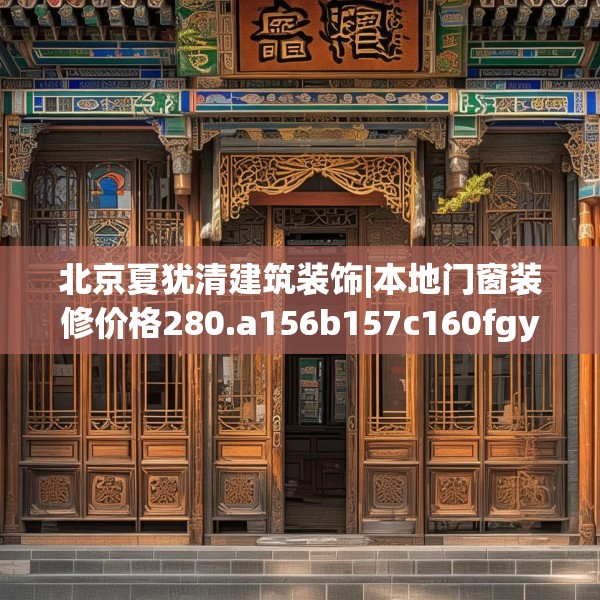 北京夏犹清建筑装饰|本地门窗装修价格280.a156b157c160fgy.167sdA