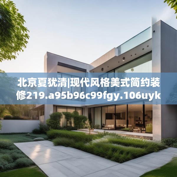 北京夏犹清|现代风格美式简约装修219.a95b96c99fgy.106uyk