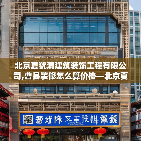 北京夏犹清建筑装饰工程有限公司,曹县装修怎么算价格—北京夏犹清建筑装饰工程有限公司533.a409b410c413fgy.420cvcx