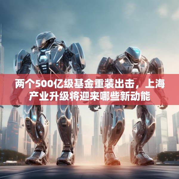 两个500亿级基金重装出击，上海产业升级将迎来哪些新动能