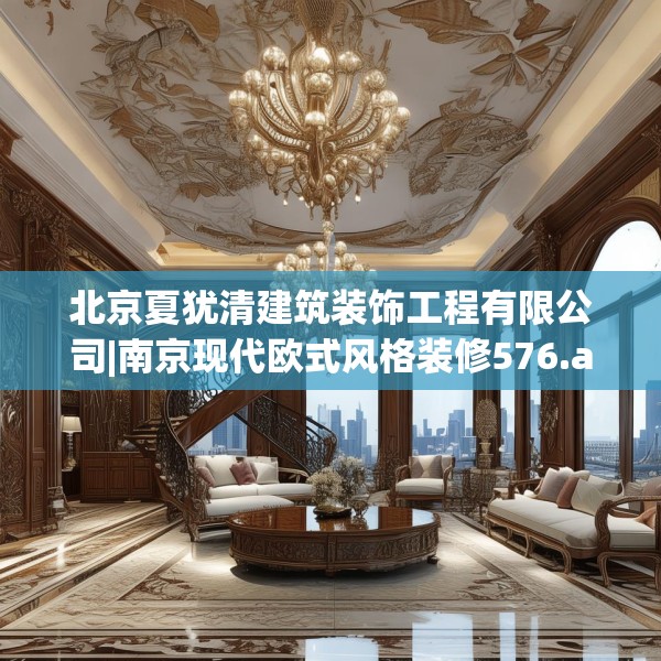 北京夏犹清建筑装饰工程有限公司|南京现代欧式风格装修576.a452b453c456fgy.463nbn