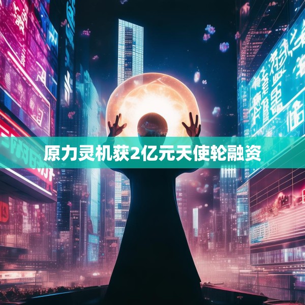原力灵机获2亿元天使轮融资