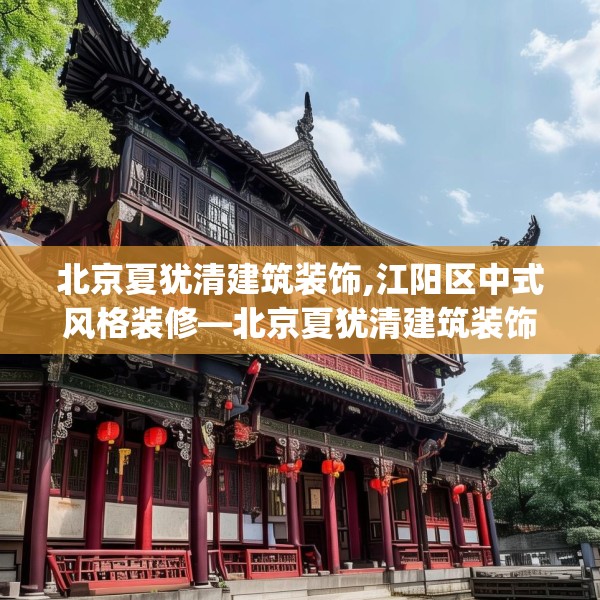 北京夏犹清建筑装饰,江阳区中式风格装修—北京夏犹清建筑装饰544.a420b421c424fgy.431htyj