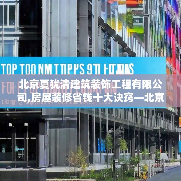 北京夏犹清建筑装饰工程有限公司,房屋装修省钱十大诀窍—北京夏犹清建筑装饰工程有限公司398.a274b275c278fgy.28576669