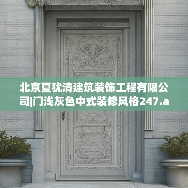 北京夏犹清建筑装饰工程有限公司|门浅灰色中式装修风格247.a123b124c127fgy.134poiy