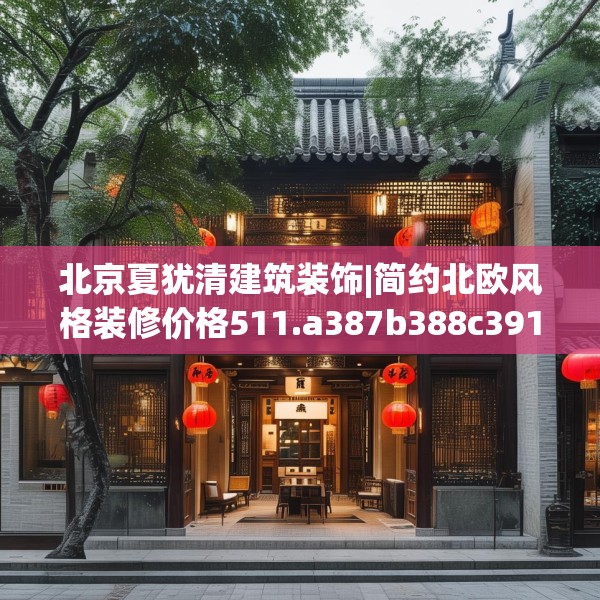 北京夏犹清建筑装饰|简约北欧风格装修价格511.a387b388c391fgy.398fdsfds