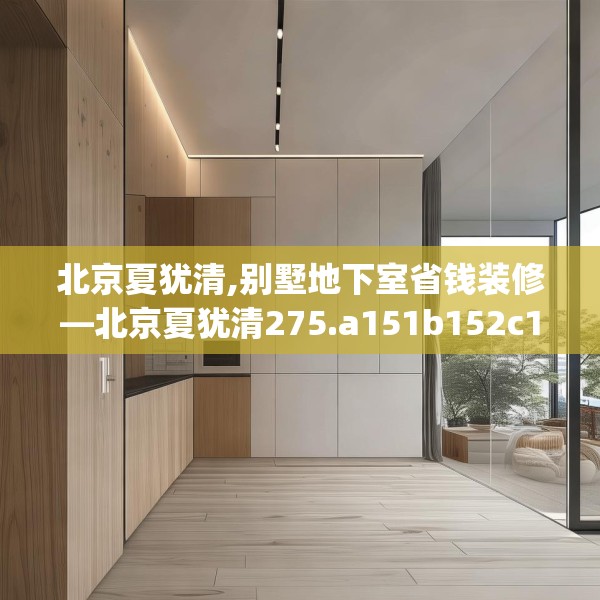 北京夏犹清,别墅地下室省钱装修—北京夏犹清275.a151b152c155fgy.162fds