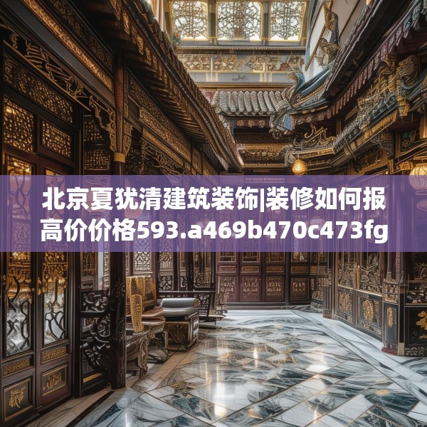 北京夏犹清建筑装饰|装修如何报高价价格593.a469b470c473fgy.480bnbn