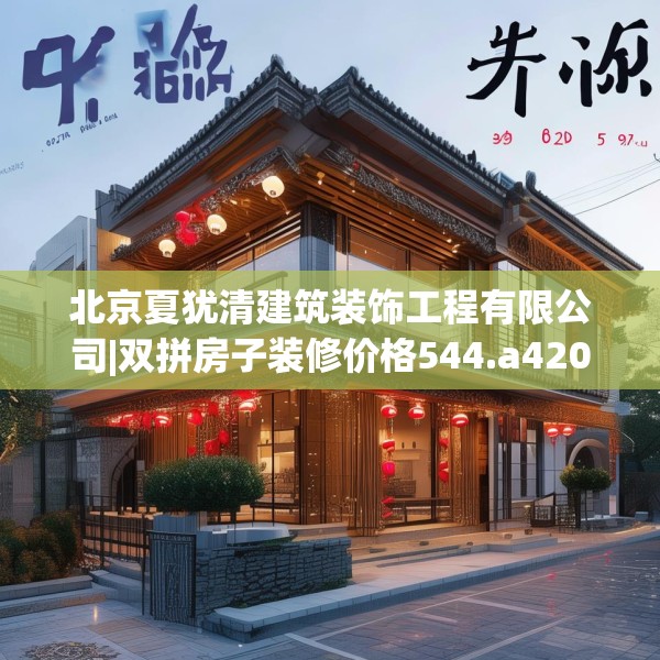 北京夏犹清建筑装饰工程有限公司|双拼房子装修价格544.a420b421c424fgy.431htyj