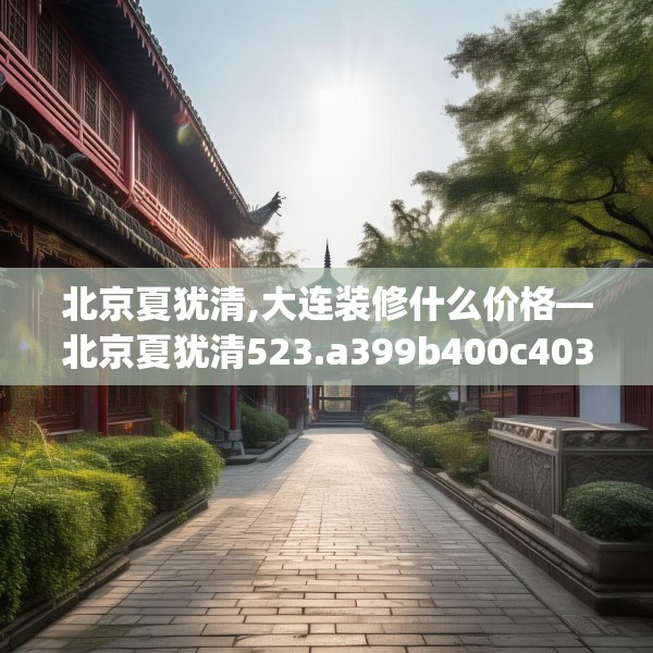 北京夏犹清,大连装修什么价格—北京夏犹清523.a399b400c403fgy.410jhhj