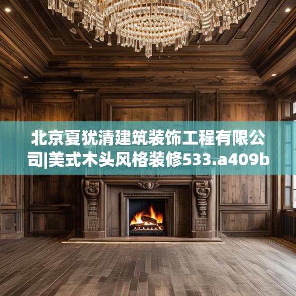 北京夏犹清建筑装饰工程有限公司|美式木头风格装修533.a409b410c413fgy.420cvcx