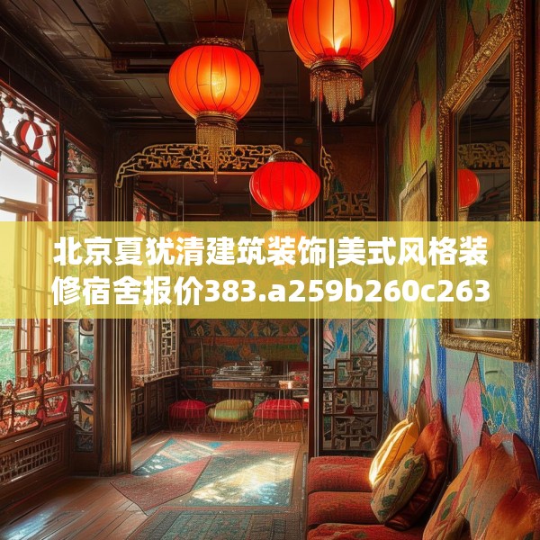 北京夏犹清建筑装饰|美式风格装修宿舍报价383.a259b260c263fgy.270fds