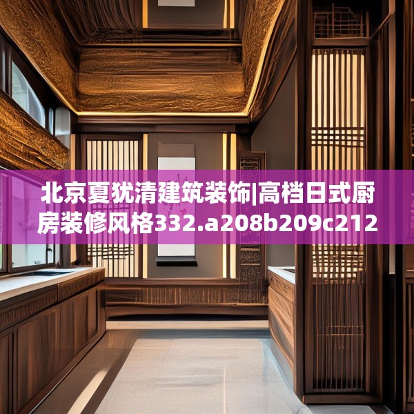 北京夏犹清建筑装饰|高档日式厨房装修风格332.a208b209c212fgy.219wew