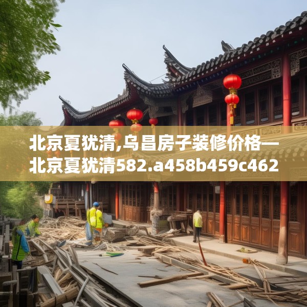 北京夏犹清,乌昌房子装修价格—北京夏犹清582.a458b459c462fgy.469dsfds