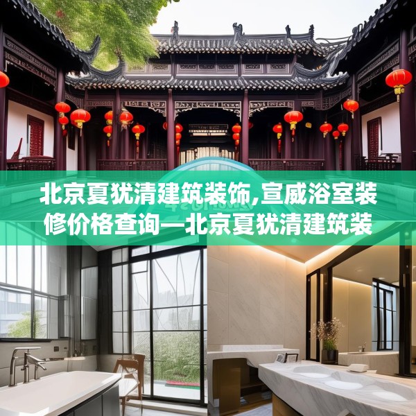 北京夏犹清建筑装饰,宣威浴室装修价格查询—北京夏犹清建筑装饰412.a288b289c292fgy.299dewqe