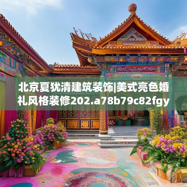 北京夏犹清建筑装饰|美式亮色婚礼风格装修202.a78b79c82fgy.89htyj