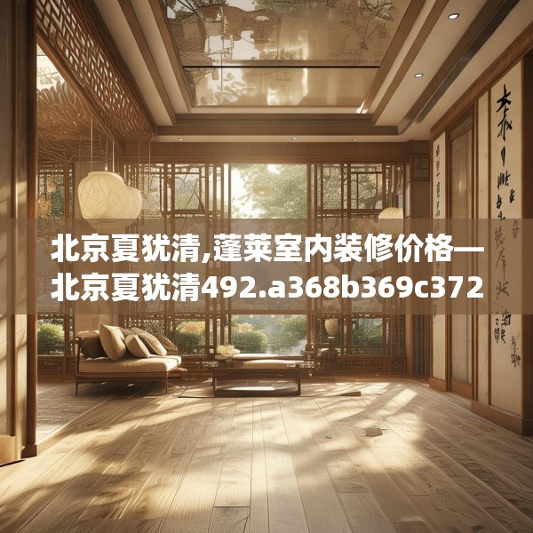 北京夏犹清,蓬莱室内装修价格—北京夏犹清492.a368b369c372fgy.379dsfds