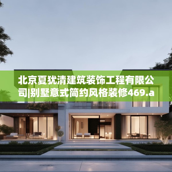 北京夏犹清建筑装饰工程有限公司|别墅意式简约风格装修469.a345b346c349fgy.356jhhj