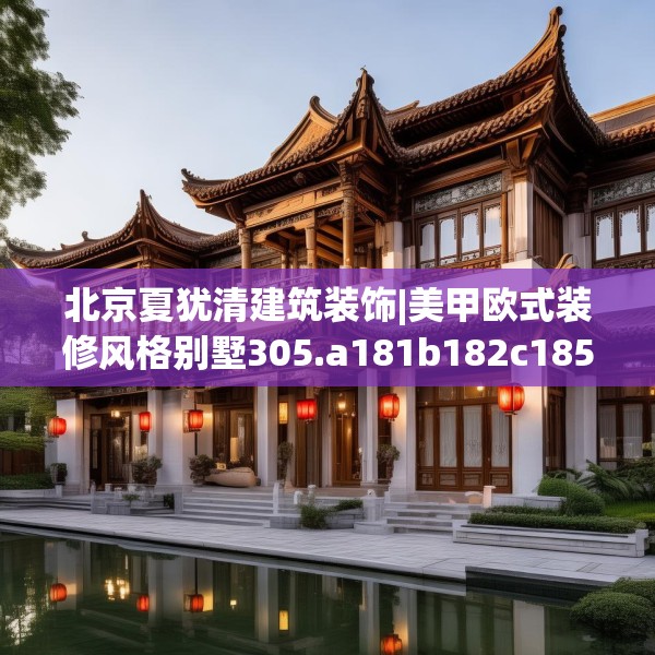 北京夏犹清建筑装饰|美甲欧式装修风格别墅305.a181b182c185fgy.192bnbn