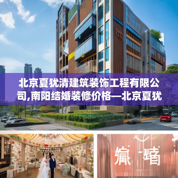 北京夏犹清建筑装饰工程有限公司,南阳结婚装修价格—北京夏犹清建筑装饰工程有限公司233.a109b110c113fgy.120bnbn