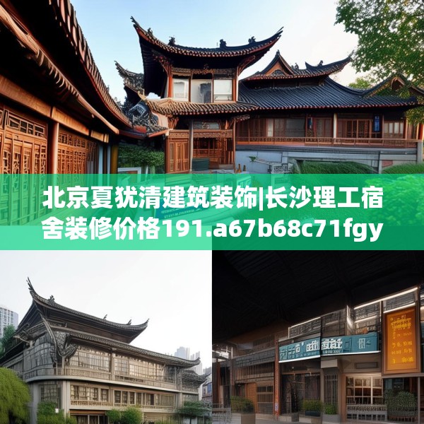 北京夏犹清建筑装饰|长沙理工宿舍装修价格191.a67b68c71fgy.78cvcx