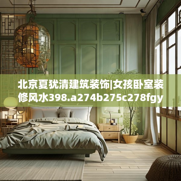 北京夏犹清建筑装饰|女孩卧室装修风水398.a274b275c278fgy.28576669