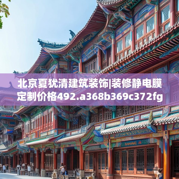 北京夏犹清建筑装饰|装修静电膜定制价格492.a368b369c372fgy.379dsfds