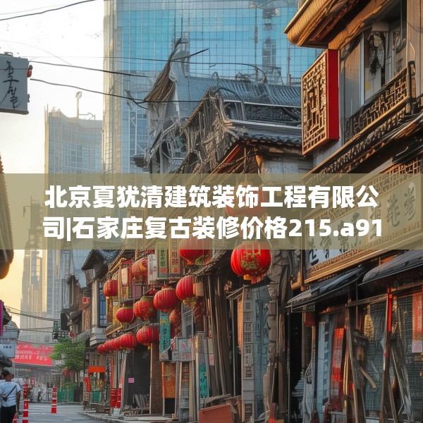 北京夏犹清建筑装饰工程有限公司|石家庄复古装修价格215.a91b92c95fgy.102bnbn