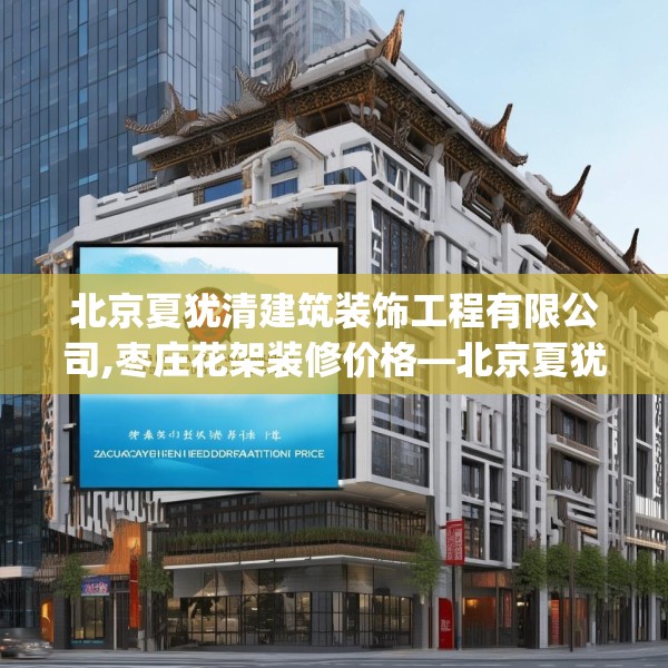 北京夏犹清建筑装饰工程有限公司,枣庄花架装修价格—北京夏犹清建筑装饰工程有限公司473.a349b350c353fgy.360fds