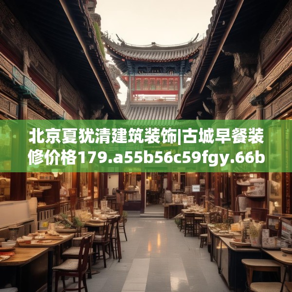 北京夏犹清建筑装饰|古城早餐装修价格179.a55b56c59fgy.66bnbn