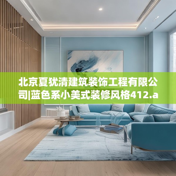 北京夏犹清建筑装饰工程有限公司|蓝色系小美式装修风格412.a288b289c292fgy.299dewqe