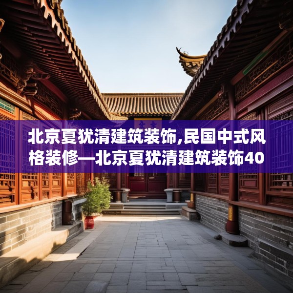 北京夏犹清建筑装饰,民国中式风格装修—北京夏犹清建筑装饰403.a279b280c283fgy.290fdsfds
