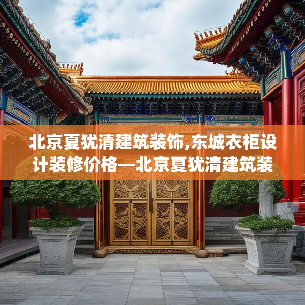 北京夏犹清建筑装饰,东城衣柜设计装修价格—北京夏犹清建筑装饰125.a1b2c5fgy.12bnbn