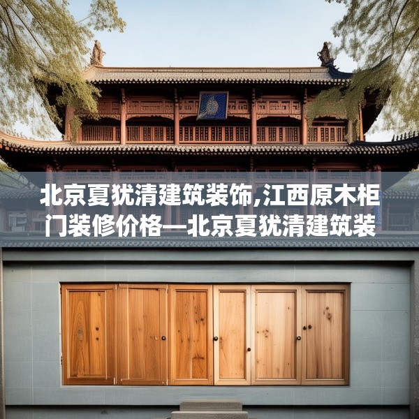 北京夏犹清建筑装饰,江西原木柜门装修价格—北京夏犹清建筑装饰547.a423b424c427fgy.434fdsfds