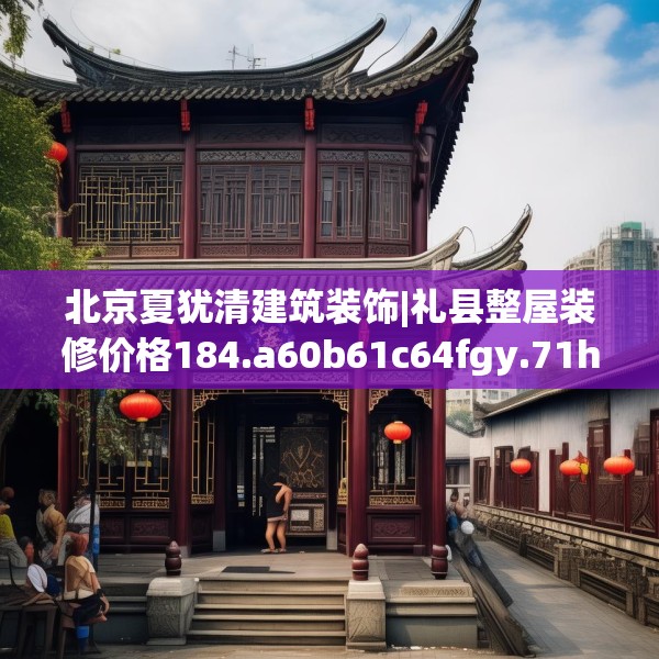 北京夏犹清建筑装饰|礼县整屋装修价格184.a60b61c64fgy.71htyj