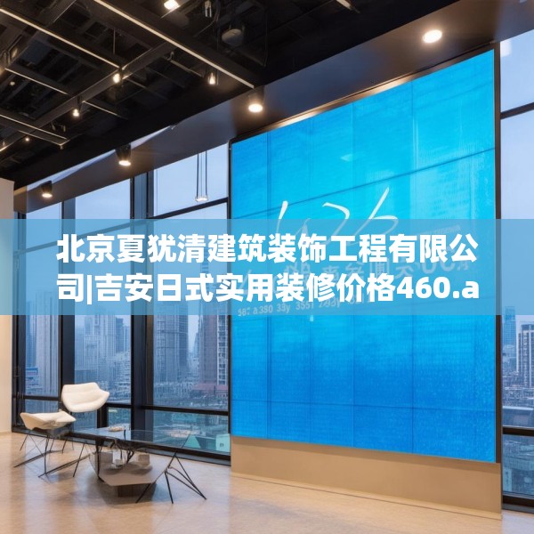 北京夏犹清建筑装饰工程有限公司|吉安日式实用装修价格460.a336b337c340fgy.347sdA