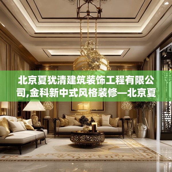 北京夏犹清建筑装饰工程有限公司,金科新中式风格装修—北京夏犹清建筑装饰工程有限公司228.a104b105c108fgy.115lkjl