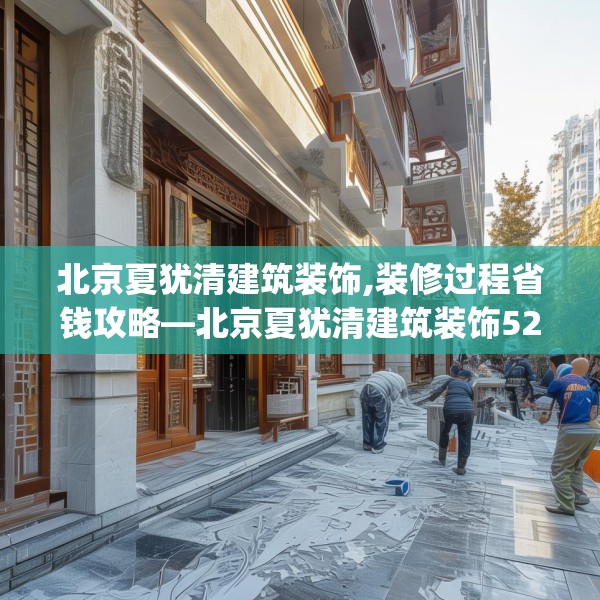 北京夏犹清建筑装饰,装修过程省钱攻略—北京夏犹清建筑装饰522.a398b399c402fgy.409nbn