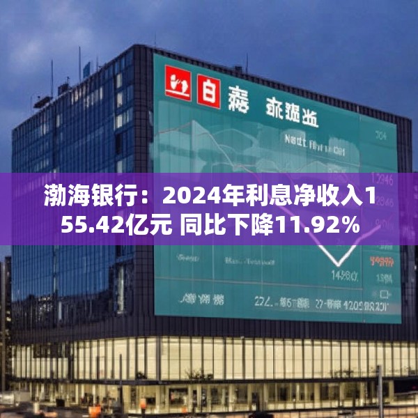 渤海银行：2024年利息净收入155.42亿元 同比下降11.92%