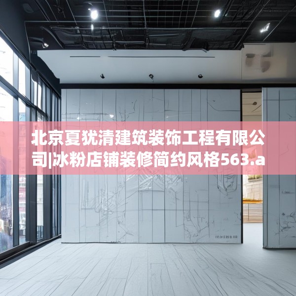 北京夏犹清建筑装饰工程有限公司|冰粉店铺装修简约风格563.a439b440c443fgy.450fds