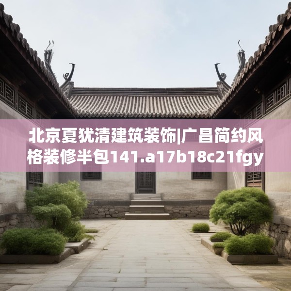 北京夏犹清建筑装饰|广昌简约风格装修半包141.a17b18c21fgy.28fhsg