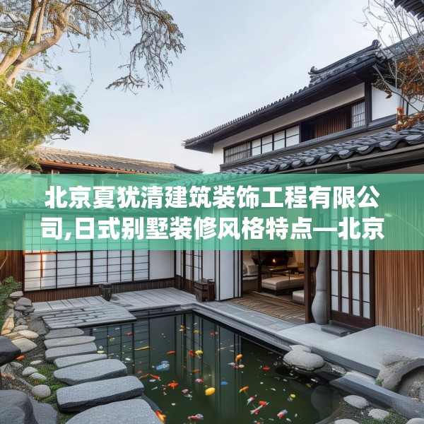 北京夏犹清建筑装饰工程有限公司,日式别墅装修风格特点—北京夏犹清建筑装饰工程有限公司428.a304b305c308fgy.315xczxv
